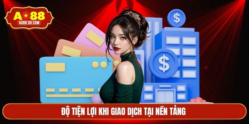 Độ tiện lợi khi giao dịch tại nền tảng